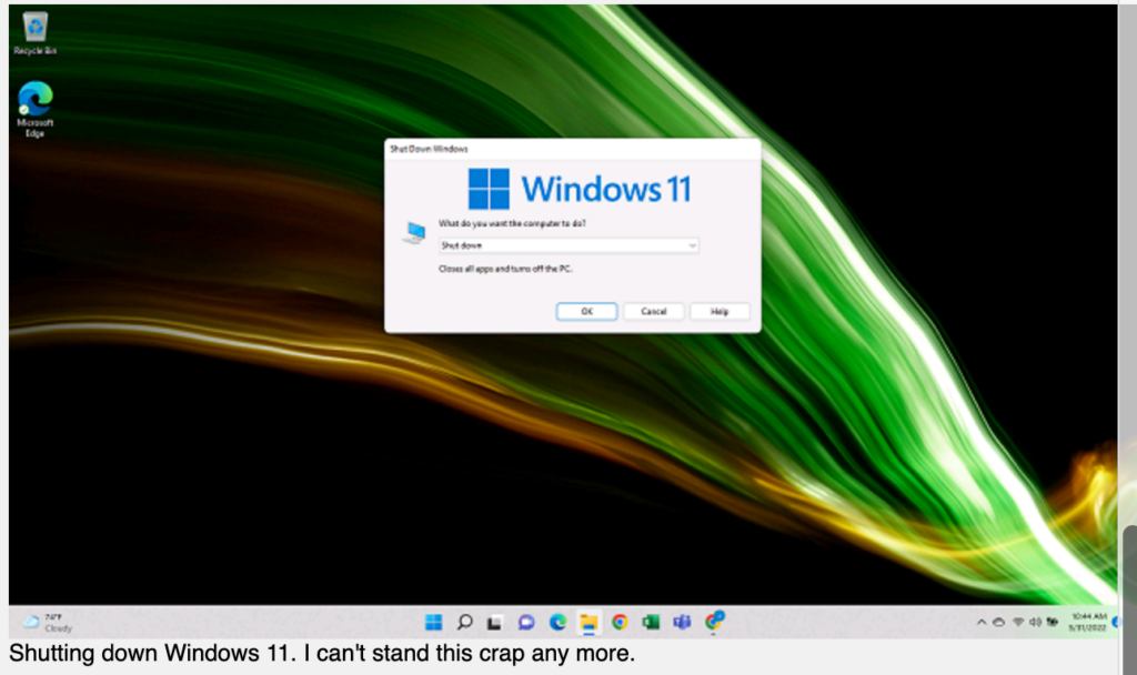 Shutting down Windows 11. I can't stand this crap any more.